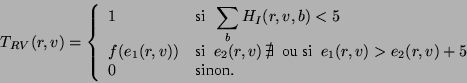 \begin{displaymath}
T_{RV}(r,v) = \left\{
\begin{array}{ll}
1 & \mbox{si~~} \dis...
...1(r,v) > e_2(r,v) + 5 \\
0 & \mbox{sinon}.
\end{array}\right.
\end{displaymath}